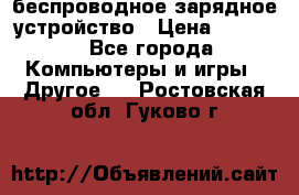 беспроводное зарядное устройство › Цена ­ 2 190 - Все города Компьютеры и игры » Другое   . Ростовская обл.,Гуково г.